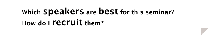 Which speakers are best for this seminar? How do I recruit them?