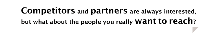 Competitors and partners are always interested, but what about the people you really want to reach?