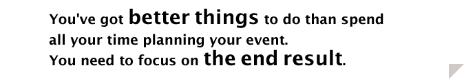 You've got better things to do than spend all your time planning your event. You need to focus on the end result.