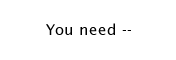 You need --