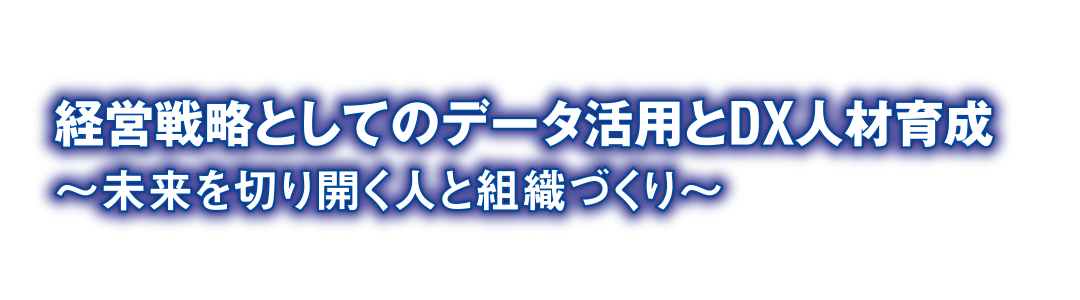 Next Step for Digital Transformation 2022 経営戦略としてのデータ活用とDX人材育成 ～未来を切り開く人と組織づくり～
