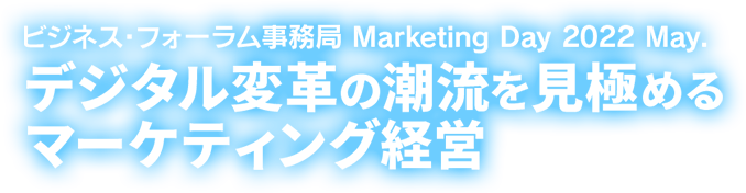 ビジネス・フォーラム事務局×TECH＋フォーラム Marketing Day 2022 May. デジタル変革の潮流を見極めるマーケティング経営