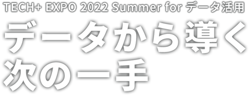 TECH+ EXPO 2022 Summer for データから導く次の一手