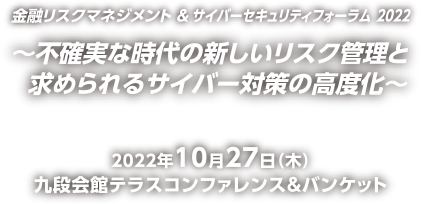 金融リスクマネジメント＆サイバーセキュリティーフォーラム2022 ～不確実な時代の新しいリスク管理と求められるサイバー対策の高度化～