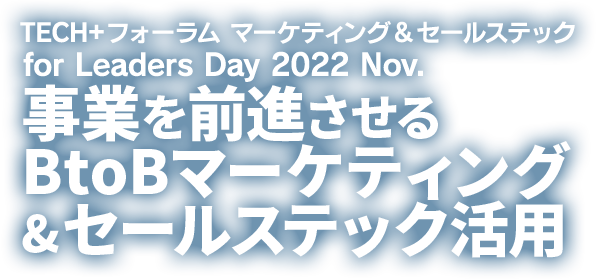 TECH+フォーラム マーケティング＆セールステックfor Leaders Day 2022 Nov. 事業を前進させるBtoBマーケティング＆セールステック活用