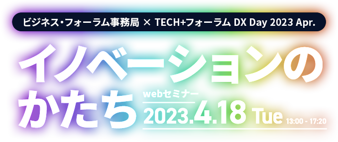 ビジネス・フォーラム事務局×TECH+フォーラム DX Day 2023 Apr. イノベーションのかたち