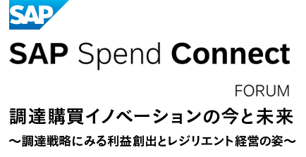 SAP Spend Connect Forum 調達購買イノベーションの今と未来～調達戦略にみる利益創出とレジリエント経営の姿～