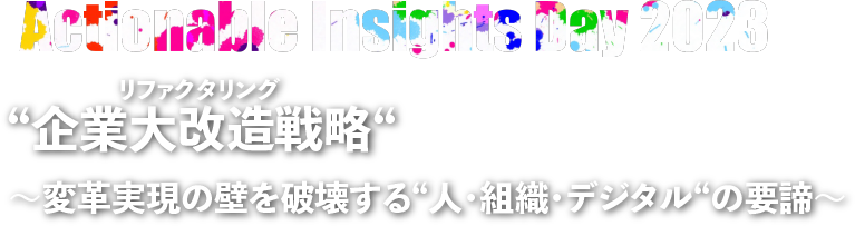 Actionable Insight Day 2023 顧客価値を最大化するスピード組織 ～競争優位性を創出するIT・デジタル部門の役割～