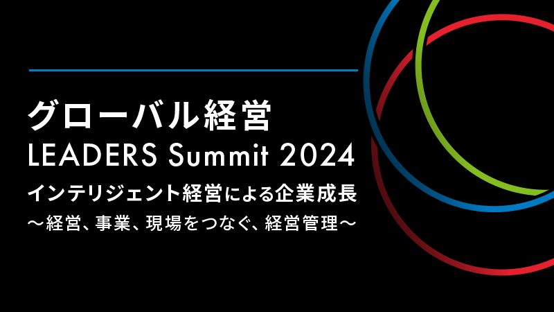グローバル経営 LEADERS Summit 2024 インテリジェント経営による企業成長 ～経営、事業、現場をつなぐ、経営管理～