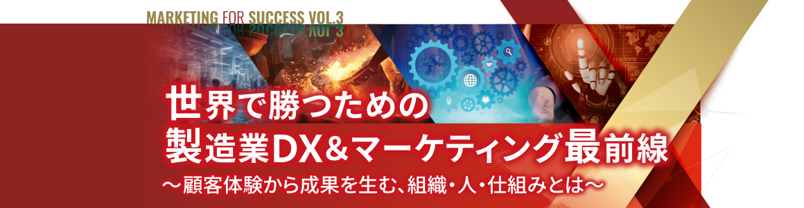 Marketing for Success vol.3 世界で勝つための製造業DX&マーケティング最前線 ~顧客体験から成果を生む、組織・人・仕組みとは~