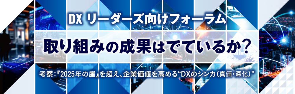 DX リーダーズ向けフォーラム 取り組みの成果はでているか？ 考察：『2025年の崖』を超え、企業価値を高める“DXのシンカ（真価・深化）”