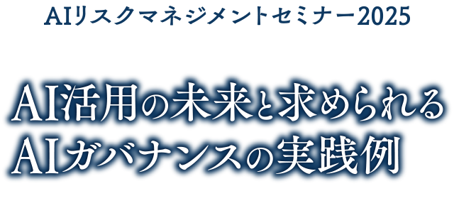 AIリスクマネジメントセミナー2025 AI活用の未来と求められるAIガバナンスの実践例