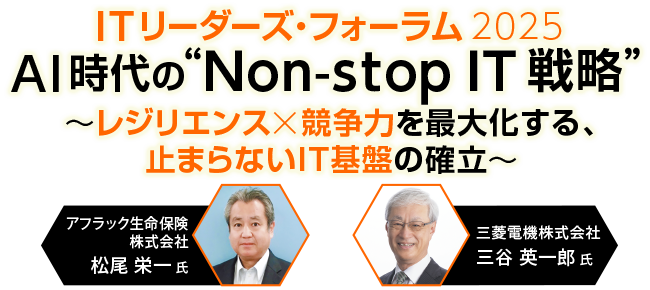 ITリーダーズ・フォーラム2025 AI時代の“Non-stop IT 戦略“ ～レジリエンス×競争力を最大化する、止まらないIT基盤の確立～
