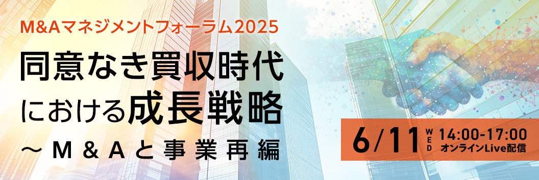 M&Aマネジメントフォーラム2025 同意なき買収時代における成長戦略 ～ M&Aと事業再編 