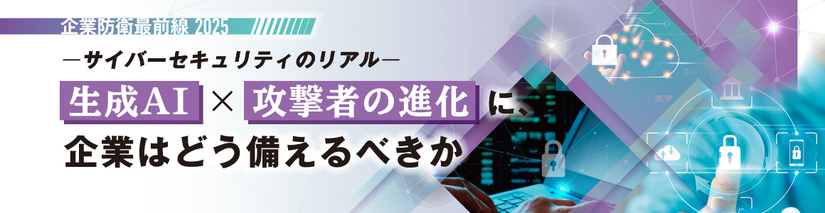 企業防衛最前線2025 – サイバーセキュリティのリアル 生成AI × 攻撃者の進化に、企業はどう備えるべきか