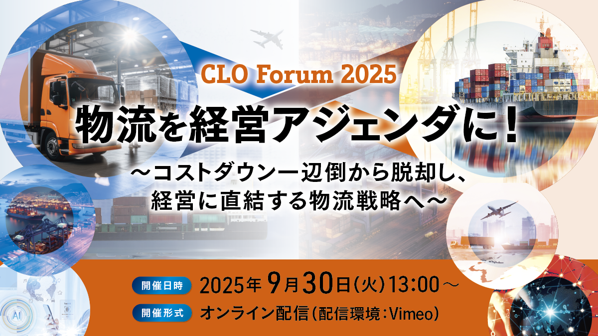 CLO Forum 2025 物流を経営アジェンダに！～コストダウン一辺倒から脱却し、経営に直結する物流戦略へ～