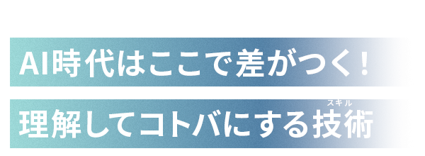 AI時代はここで差がつく！理解してコトバにする技術 (スキル)​