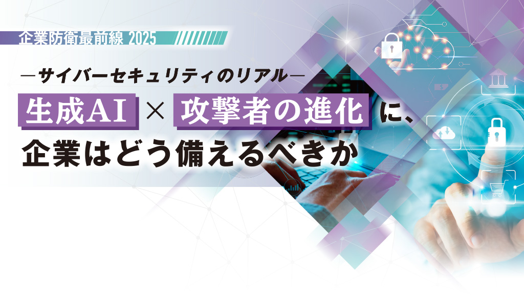 企業防衛最前線2025 – サイバーセキュリティのリアル