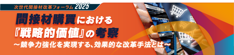 次世代間接材改革フォーラム 2025 間接材購買における『戦略的価値』の考察 ~競争力強化を実現する、効果的な改革手法とは~