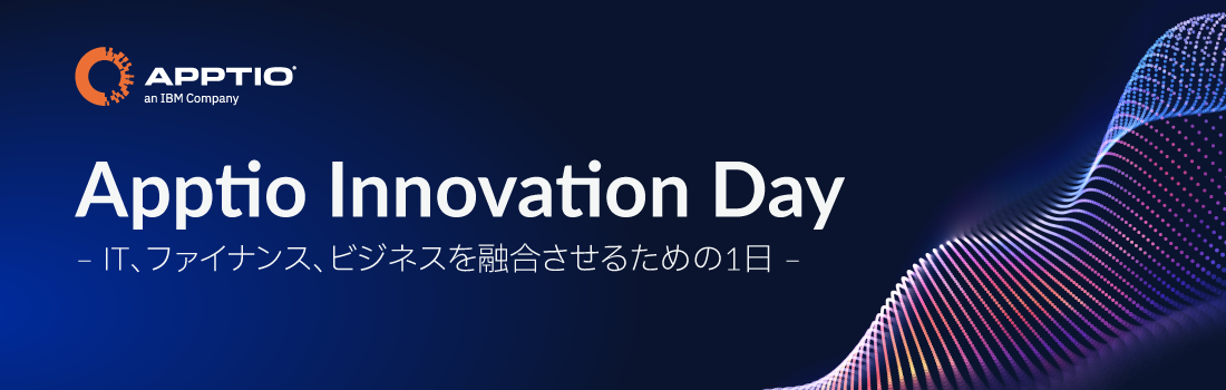 Apptio Innovation Day - IT、ファイナンス、ビジネスを融合させるための1日 –