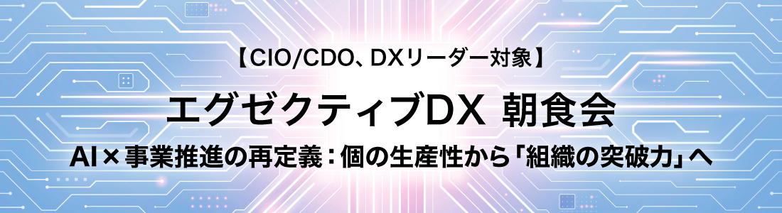 エグゼクティブDX 朝食会 AI×事業推進の再定義：個の生産性から「組織の突破力」へ
